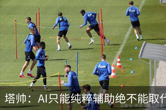 塔帅：AI只能纯粹辅助绝不能取代直觉 我们从未考虑将道曼外租